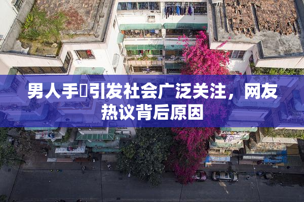 男人手婬引发社会广泛关注，网友热议背后原因