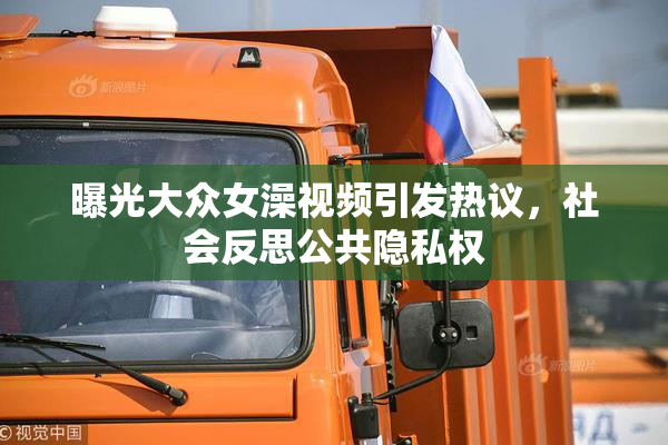 曝光大众女澡视频引发热议，社会反思公共隐私权
