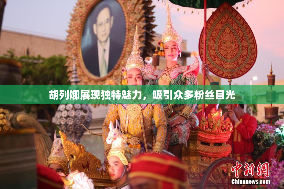胡列娜展现独特魅力，吸引众多粉丝目光