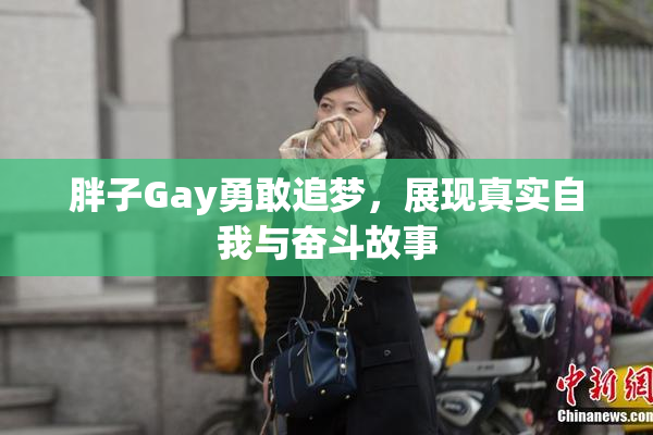 胖子Gay勇敢追梦，展现真实自我与奋斗故事