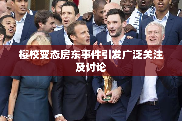 樱校变态房东事件引发广泛关注及讨论