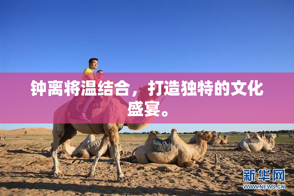 钟离将温结合，打造独特的文化盛宴。