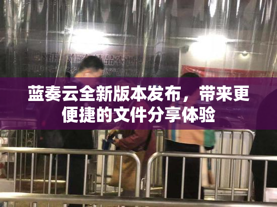 蓝奏云全新版本发布，带来更便捷的文件分享体验