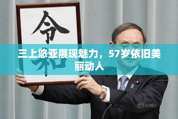 三上悠亚展现魅力，57岁依旧美丽动人