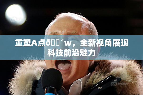 重塑A点🔴w，全新视角展现科技前沿魅力