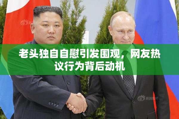 老头独自自慰引发围观，网友热议行为背后动机