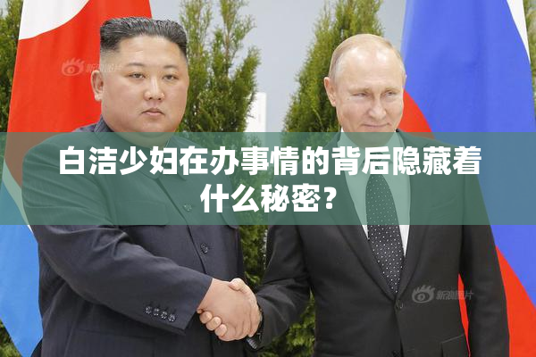 白洁少妇在办事情的背后隐藏着什么秘密？