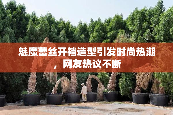 魅魔蕾丝开裆造型引发时尚热潮，网友热议不断