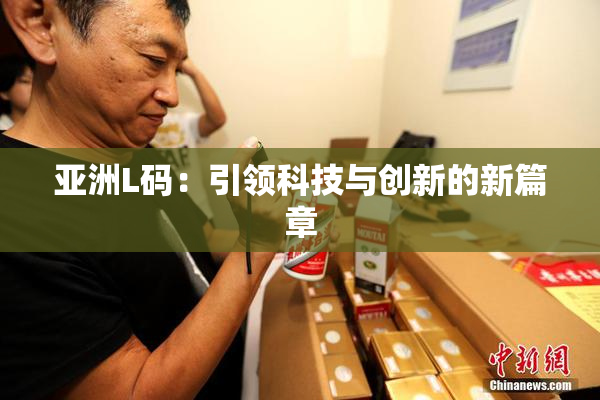 亚洲L码：引领科技与创新的新篇章