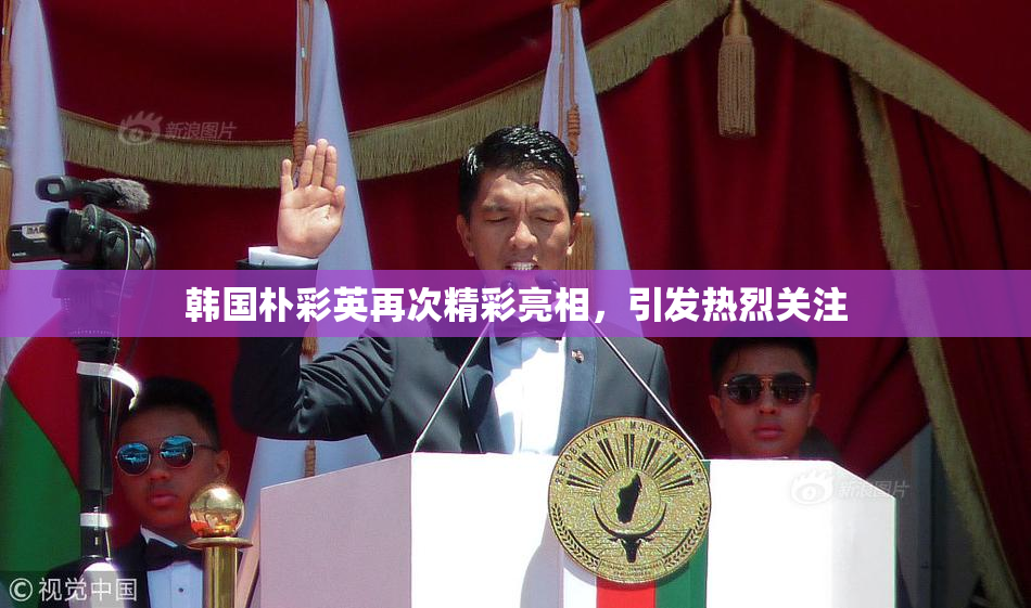 韩国朴彩英再次精彩亮相，引发热烈关注