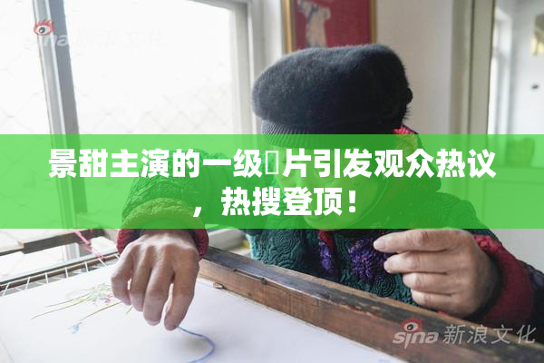 景甜主演的一级婬片引发观众热议，热搜登顶！