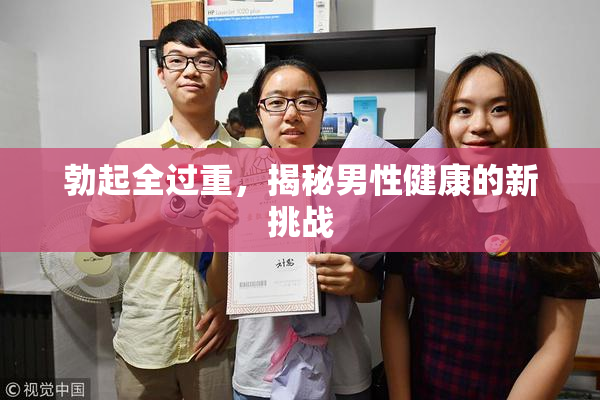 勃起全过重，揭秘男性健康的新挑战