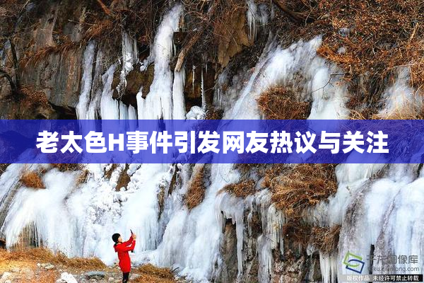 老太色H事件引发网友热议与关注