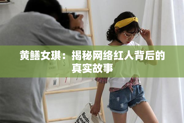 黄鳝女琪：揭秘网络红人背后的真实故事