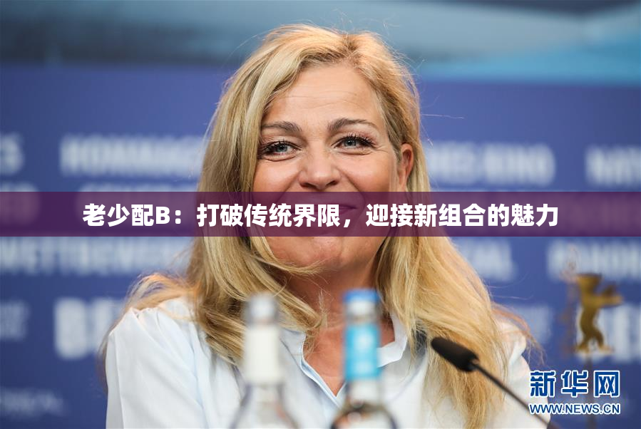 老少配B：打破传统界限，迎接新组合的魅力
