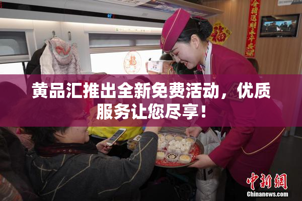 黄品汇推出全新免费活动，优质服务让您尽享！