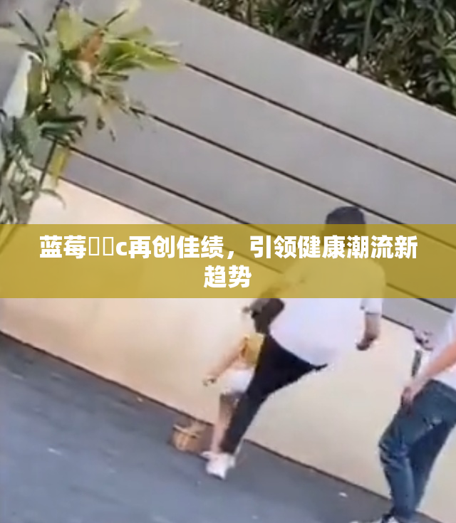 蓝莓❌‌c再创佳绩，引领健康潮流新趋势