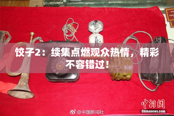 饺子2：续集点燃观众热情，精彩不容错过！