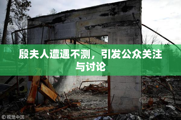 殷夫人遭遇不测，引发公众关注与讨论