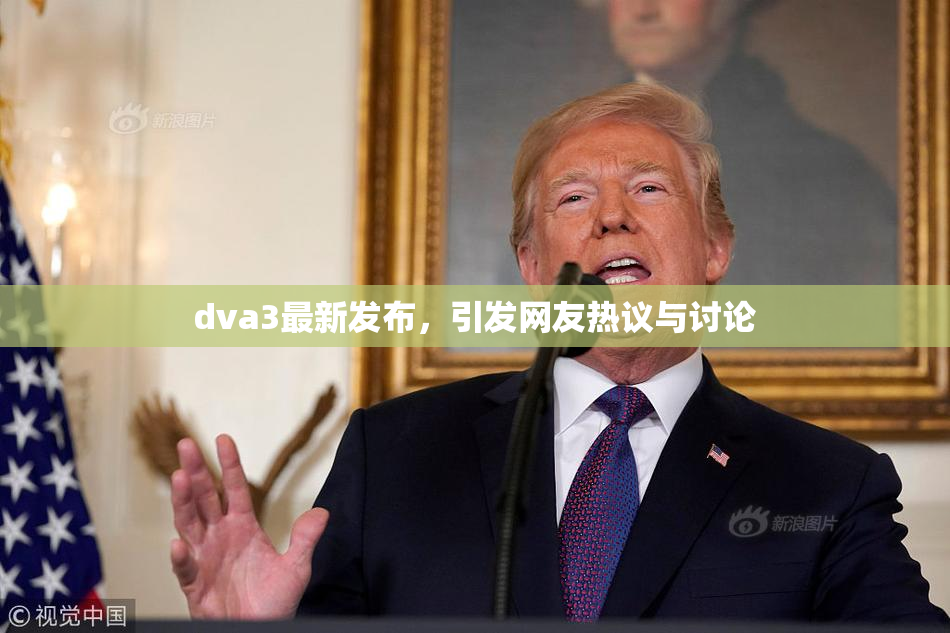 dva3最新发布，引发网友热议与讨论