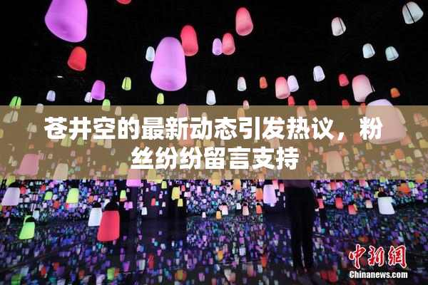苍井空的最新动态引发热议，粉丝纷纷留言支持