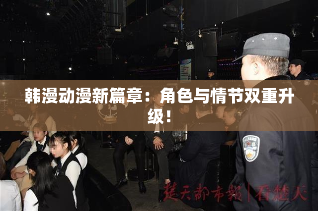 韩漫动漫新篇章：角色与情节双重升级！