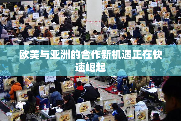欧美与亚洲的合作新机遇正在快速崛起