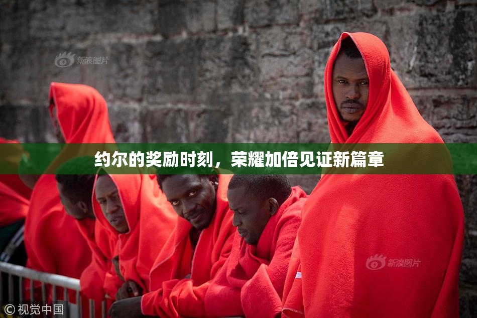 约尔的奖励时刻，荣耀加倍见证新篇章