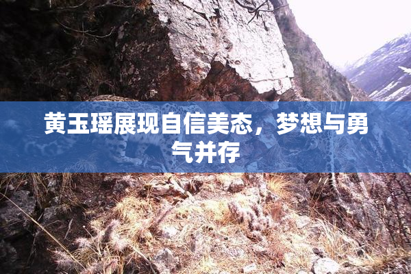 黄玉瑶展现自信美态，梦想与勇气并存