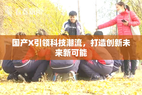 国产X引领科技潮流，打造创新未来新可能
