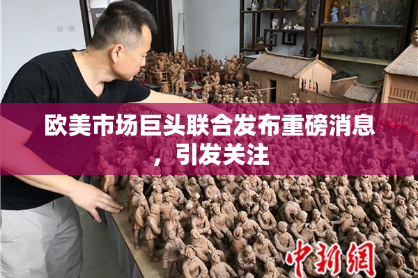 欧美市场巨头联合发布重磅消息，引发关注