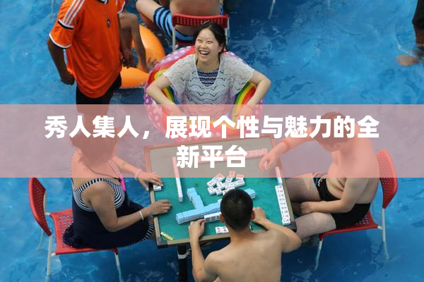 秀人集人，展现个性与魅力的全新平台