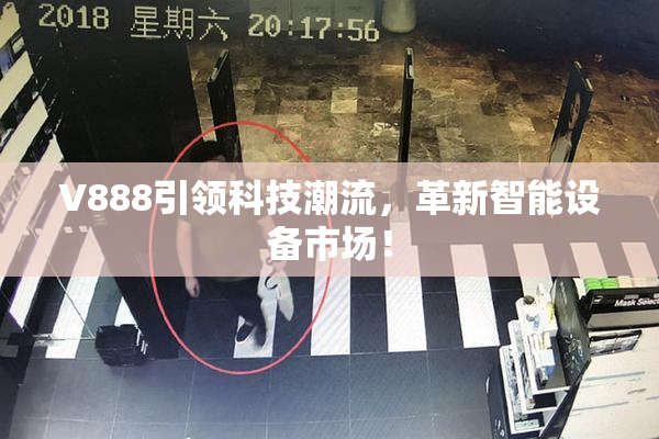 V888引领科技潮流，革新智能设备市场！