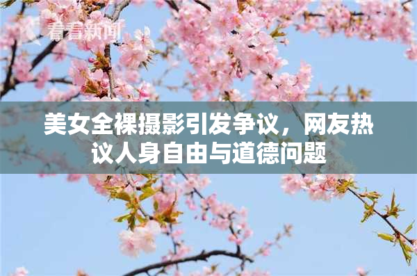 美女全裸摄影引发争议，网友热议人身自由与道德问题