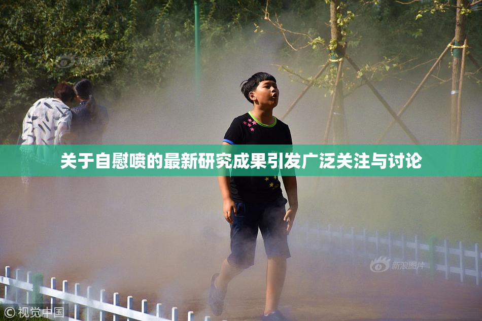 关于自慰喷的最新研究成果引发广泛关注与讨论