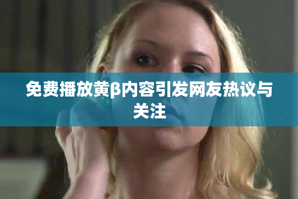免费播放黄β内容引发网友热议与关注