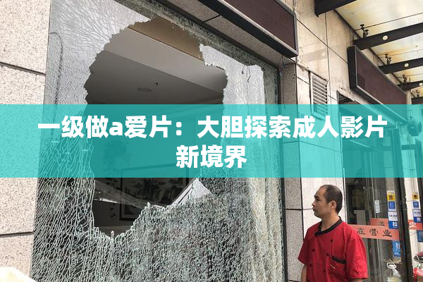 一级做a爱片：大胆探索成人影片新境界