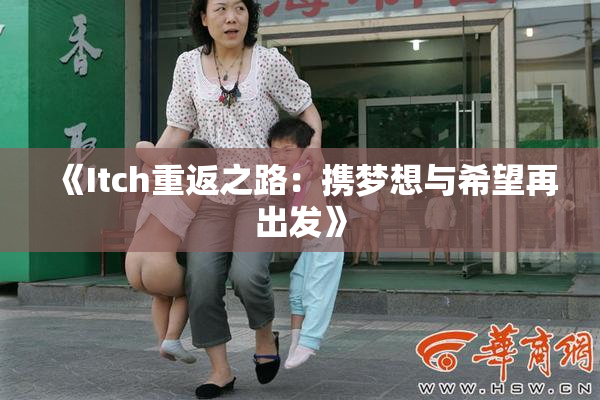 《Itch重返之路：携梦想与希望再出发》
