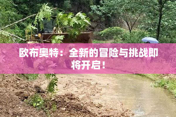 欧布奥特：全新的冒险与挑战即将开启！