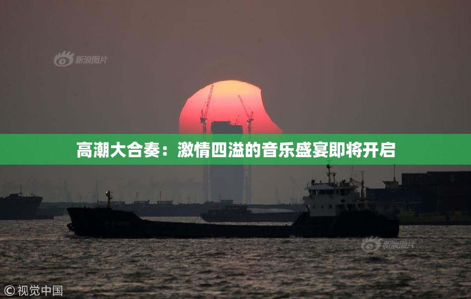 高潮大合奏：激情四溢的音乐盛宴即将开启
