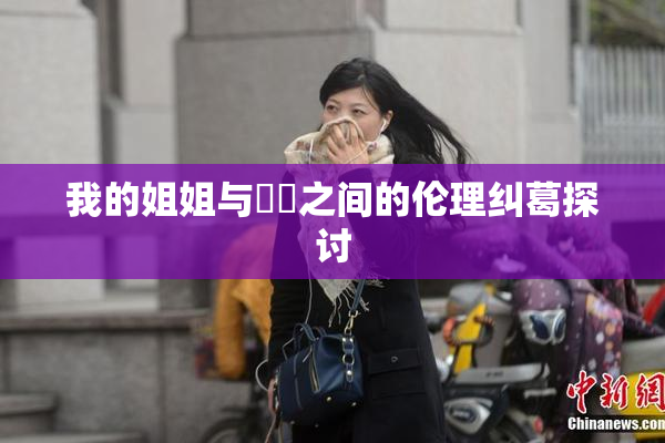 我的姐姐与妺妺之间的伦理纠葛探讨