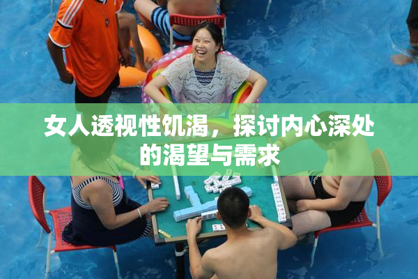女人透视性饥渴，探讨内心深处的渴望与需求