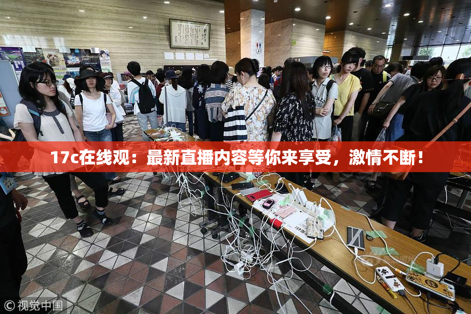 17c在线观：最新直播内容等你来享受，激情不断！