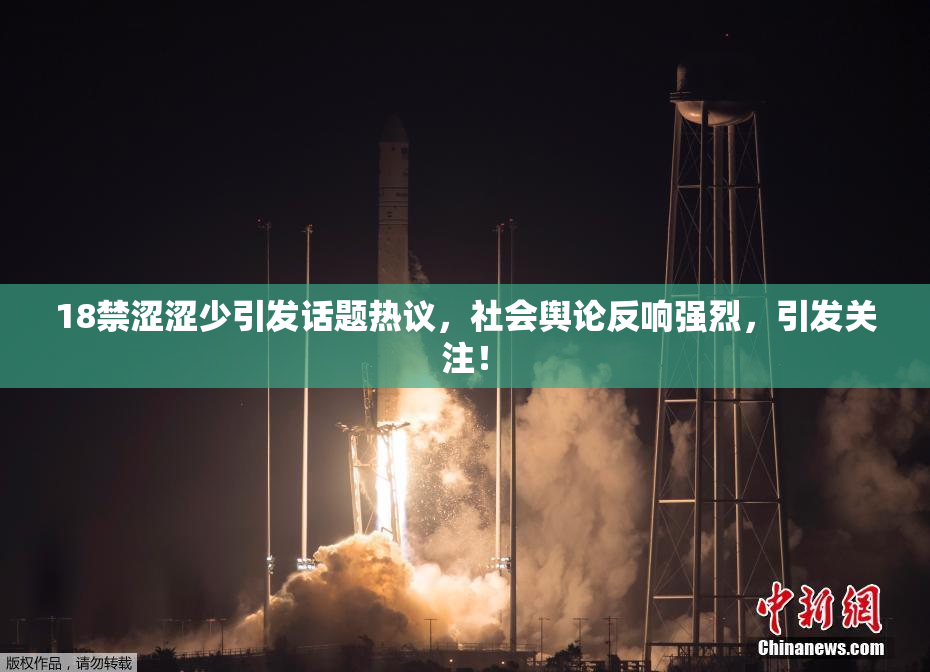 18禁涩涩少引发话题热议，社会舆论反响强烈，引发关注！