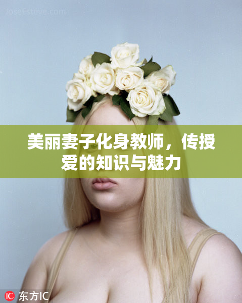 美丽妻子化身教师，传授爱的知识与魅力