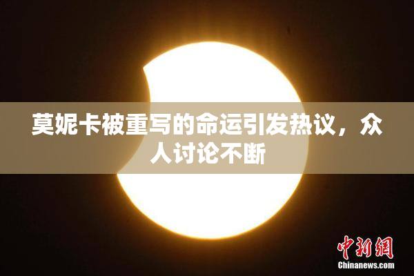 莫妮卡被重写的命运引发热议，众人讨论不断