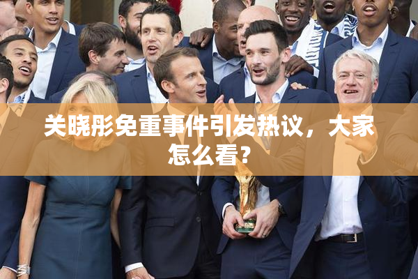 关晓彤免重事件引发热议，大家怎么看？