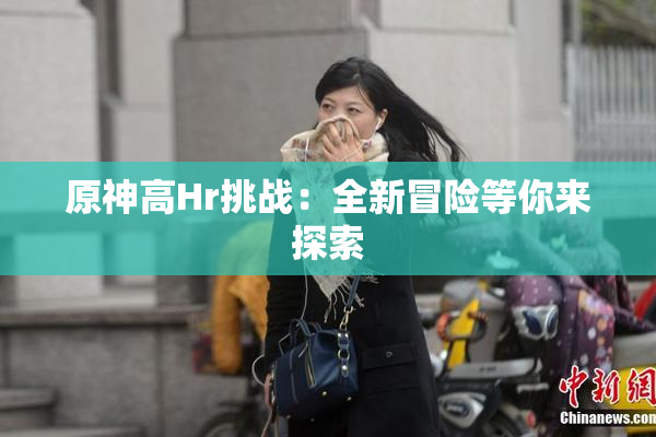 原神高Hr挑战：全新冒险等你来探索
