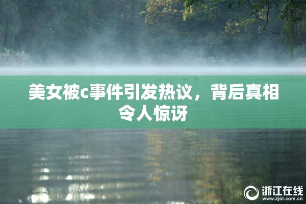 美女被c事件引发热议，背后真相令人惊讶
