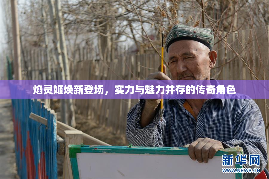 焰灵姬焕新登场，实力与魅力并存的传奇角色